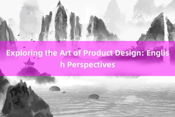 Exploring the Art of Product Design: English Perspectives